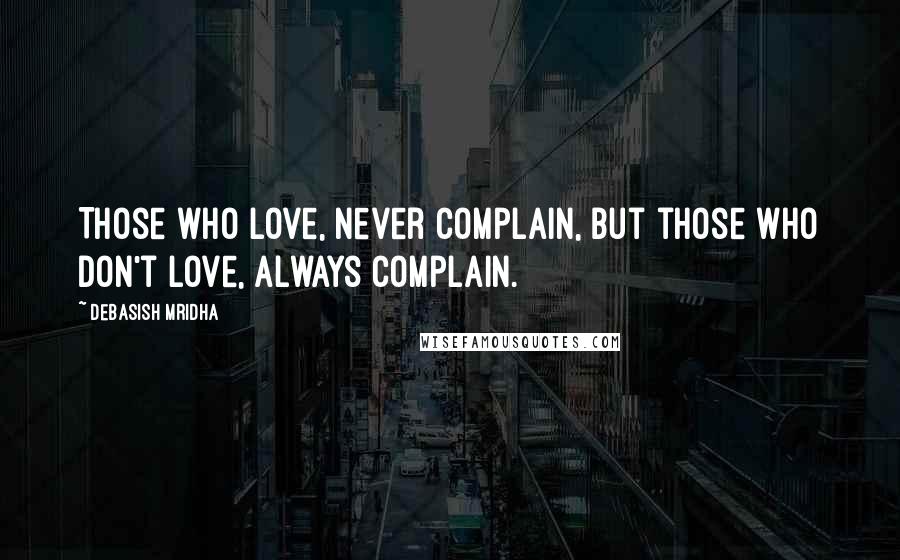 Debasish Mridha Quotes: Those who love, never complain, but those who don't love, always complain.