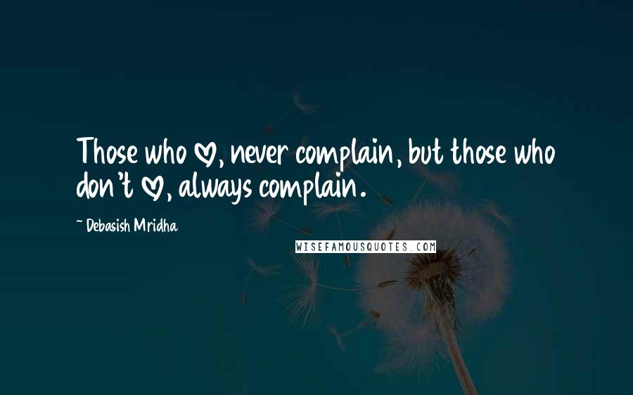 Debasish Mridha Quotes: Those who love, never complain, but those who don't love, always complain.
