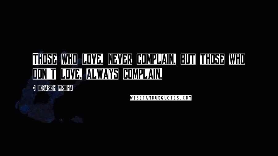 Debasish Mridha Quotes: Those who love, never complain, but those who don't love, always complain.