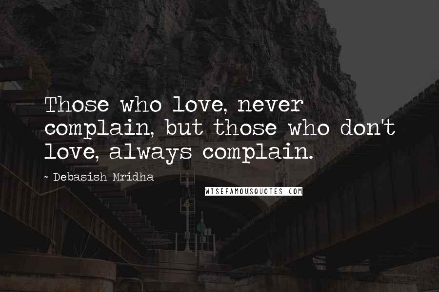 Debasish Mridha Quotes: Those who love, never complain, but those who don't love, always complain.