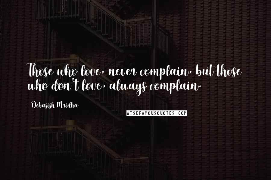 Debasish Mridha Quotes: Those who love, never complain, but those who don't love, always complain.