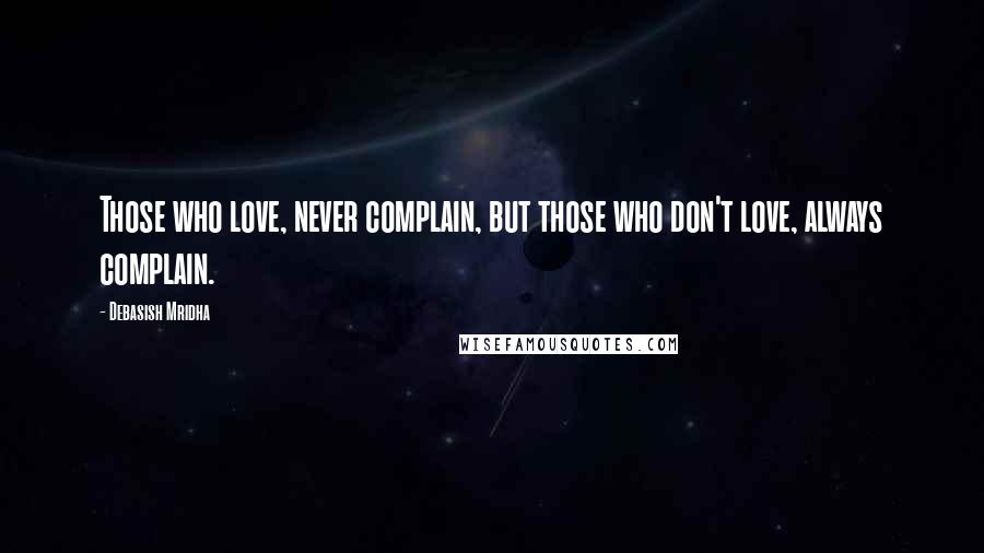 Debasish Mridha Quotes: Those who love, never complain, but those who don't love, always complain.
