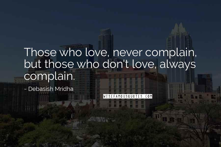 Debasish Mridha Quotes: Those who love, never complain, but those who don't love, always complain.