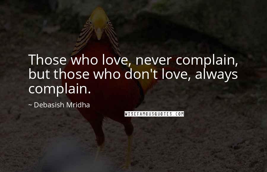 Debasish Mridha Quotes: Those who love, never complain, but those who don't love, always complain.