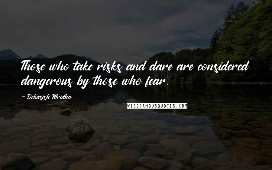 Debasish Mridha Quotes: Those who take risks and dare are considered dangerous by those who fear.