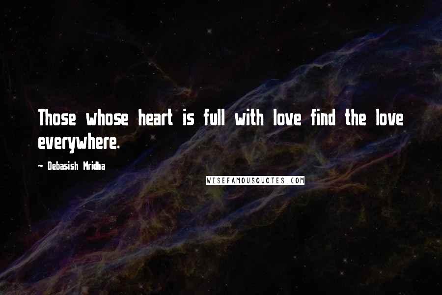 Debasish Mridha Quotes: Those whose heart is full with love find the love everywhere.