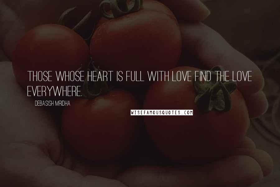 Debasish Mridha Quotes: Those whose heart is full with love find the love everywhere.