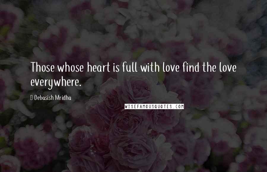 Debasish Mridha Quotes: Those whose heart is full with love find the love everywhere.