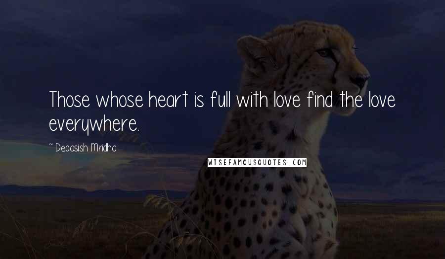 Debasish Mridha Quotes: Those whose heart is full with love find the love everywhere.