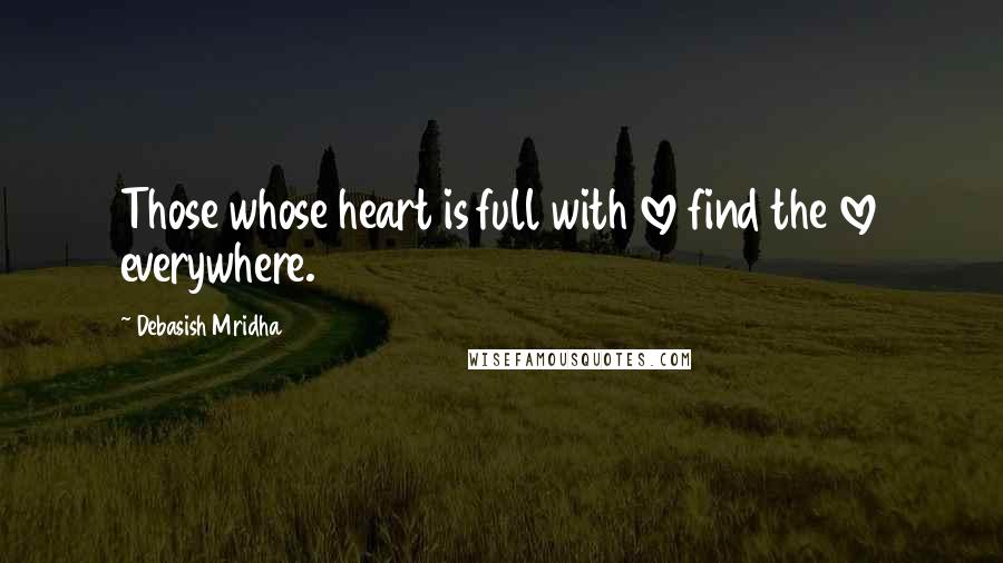 Debasish Mridha Quotes: Those whose heart is full with love find the love everywhere.