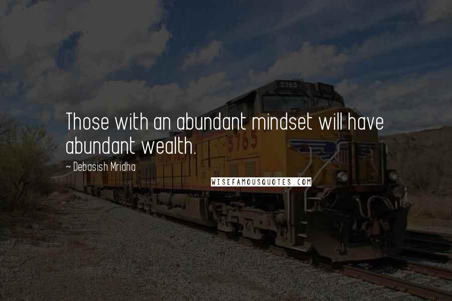 Debasish Mridha Quotes: Those with an abundant mindset will have abundant wealth.