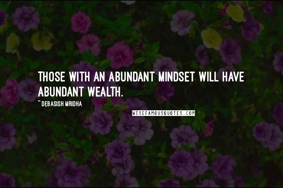 Debasish Mridha Quotes: Those with an abundant mindset will have abundant wealth.