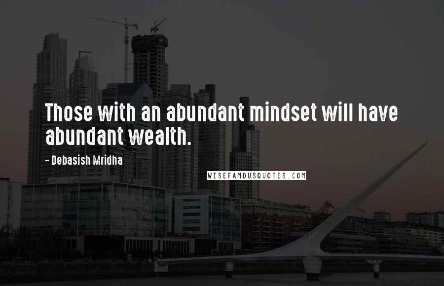 Debasish Mridha Quotes: Those with an abundant mindset will have abundant wealth.