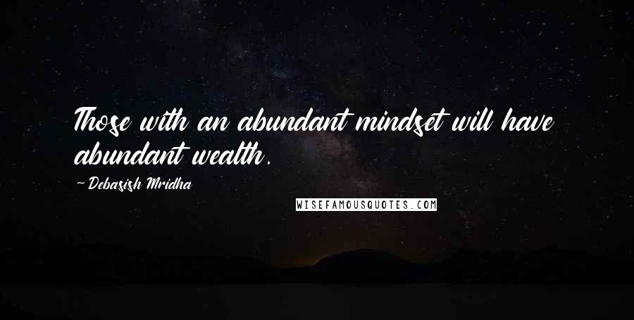 Debasish Mridha Quotes: Those with an abundant mindset will have abundant wealth.