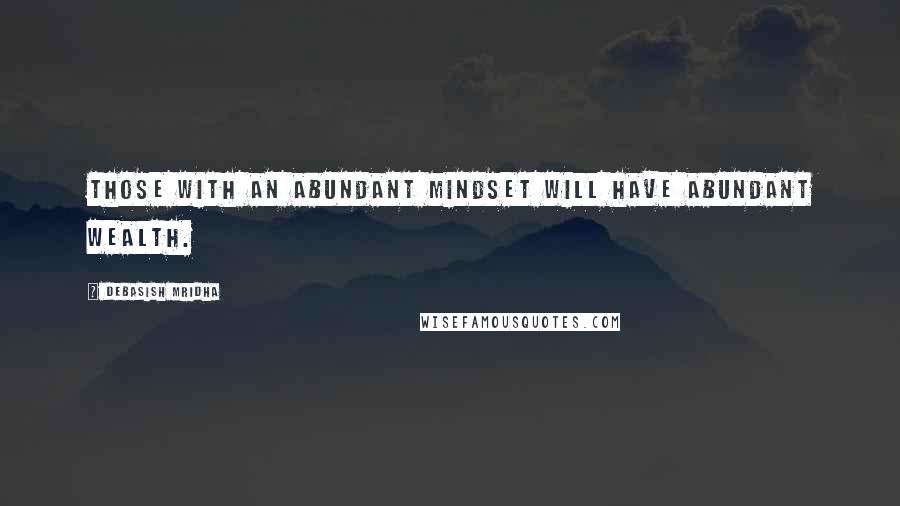 Debasish Mridha Quotes: Those with an abundant mindset will have abundant wealth.