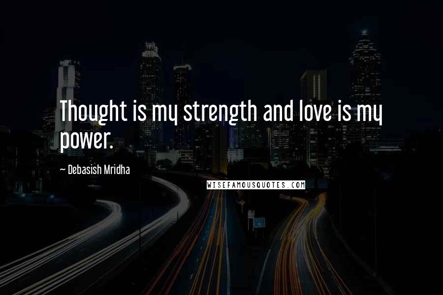 Debasish Mridha Quotes: Thought is my strength and love is my power.