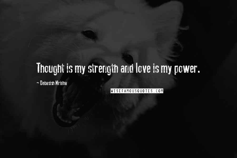 Debasish Mridha Quotes: Thought is my strength and love is my power.