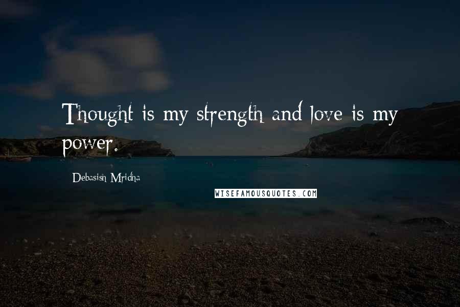 Debasish Mridha Quotes: Thought is my strength and love is my power.