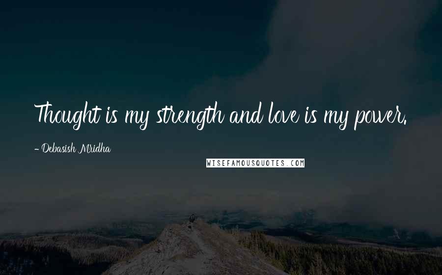 Debasish Mridha Quotes: Thought is my strength and love is my power.