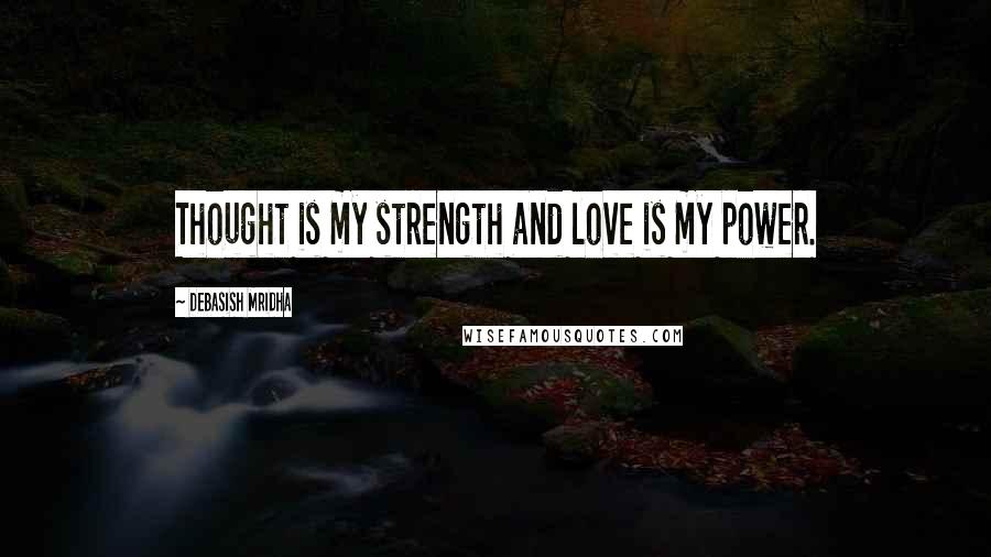 Debasish Mridha Quotes: Thought is my strength and love is my power.