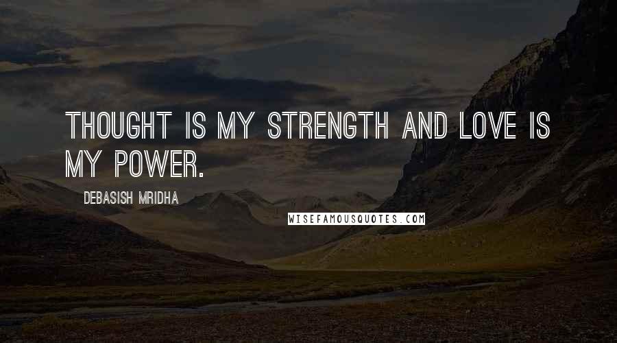 Debasish Mridha Quotes: Thought is my strength and love is my power.