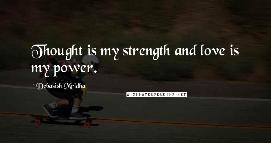 Debasish Mridha Quotes: Thought is my strength and love is my power.