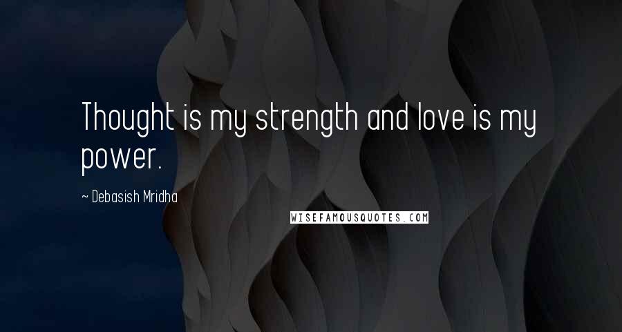 Debasish Mridha Quotes: Thought is my strength and love is my power.