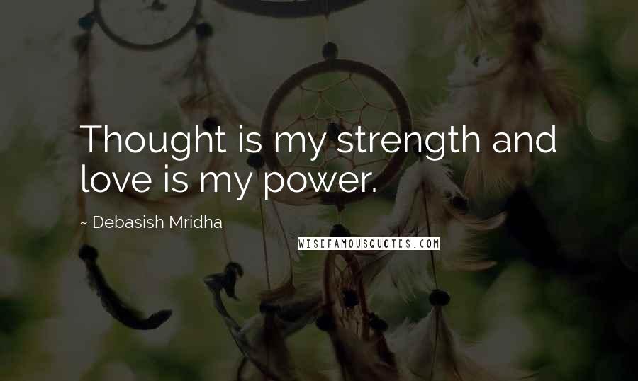 Debasish Mridha Quotes: Thought is my strength and love is my power.