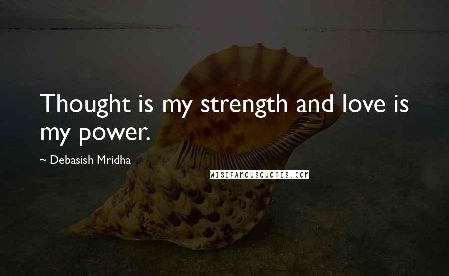 Debasish Mridha Quotes: Thought is my strength and love is my power.