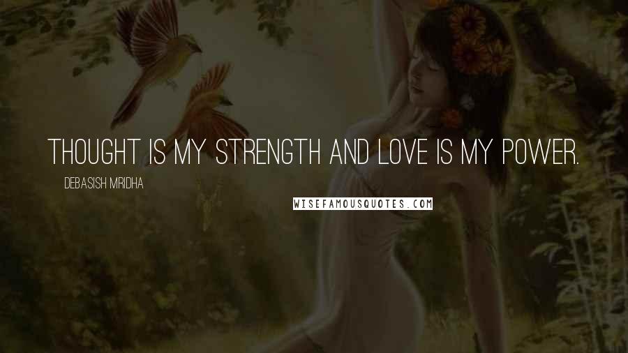Debasish Mridha Quotes: Thought is my strength and love is my power.