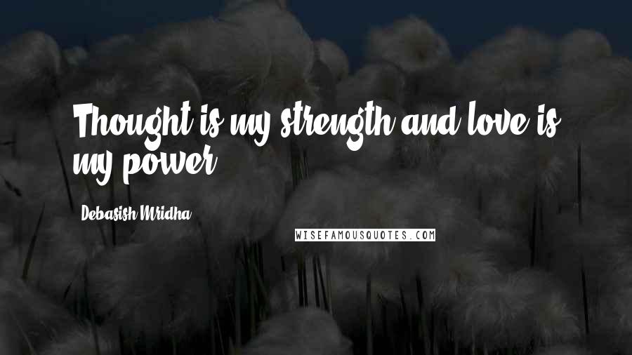 Debasish Mridha Quotes: Thought is my strength and love is my power.