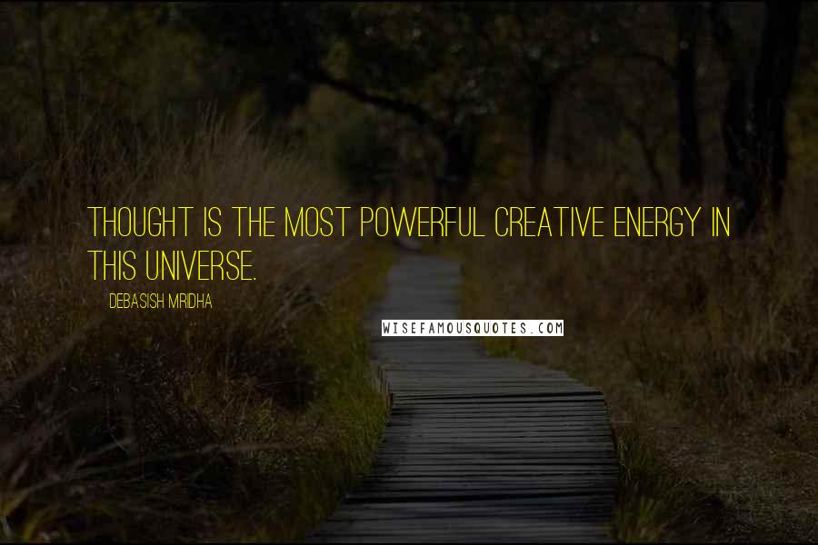 Debasish Mridha Quotes: Thought is the most powerful creative energy in this universe.