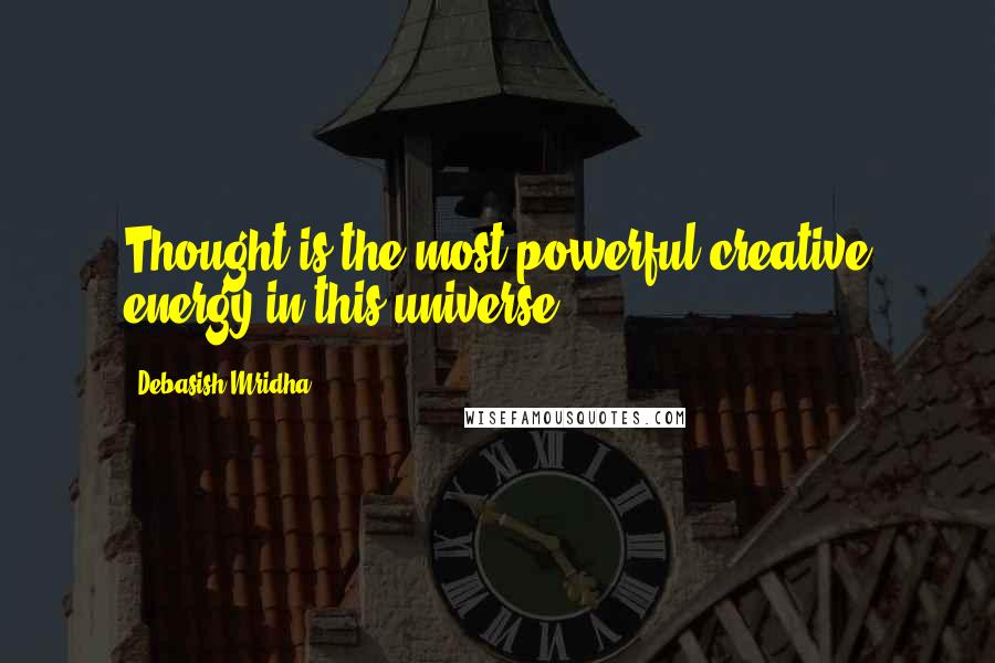 Debasish Mridha Quotes: Thought is the most powerful creative energy in this universe.