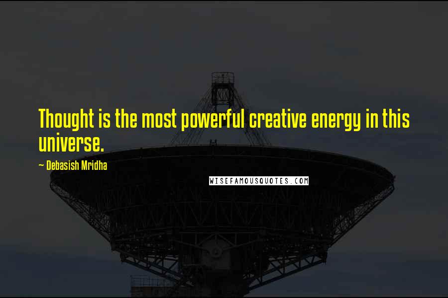 Debasish Mridha Quotes: Thought is the most powerful creative energy in this universe.