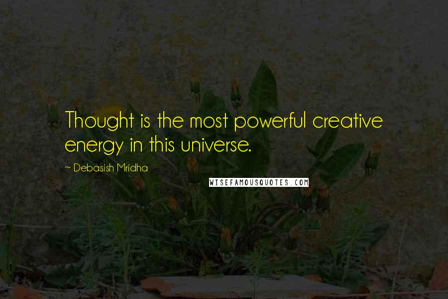 Debasish Mridha Quotes: Thought is the most powerful creative energy in this universe.