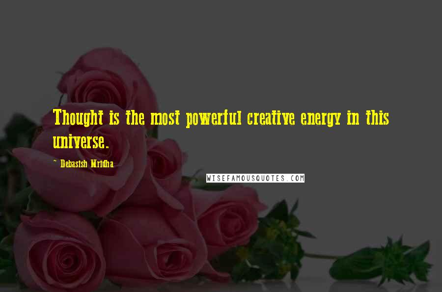 Debasish Mridha Quotes: Thought is the most powerful creative energy in this universe.