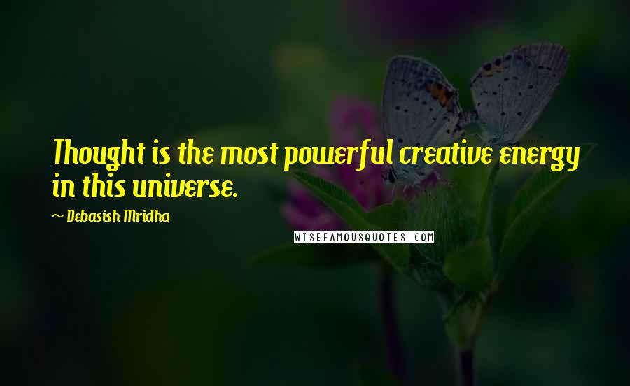 Debasish Mridha Quotes: Thought is the most powerful creative energy in this universe.