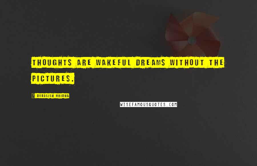 Debasish Mridha Quotes: Thoughts are wakeful dreams without the pictures.