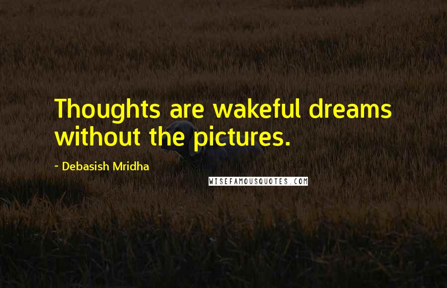 Debasish Mridha Quotes: Thoughts are wakeful dreams without the pictures.