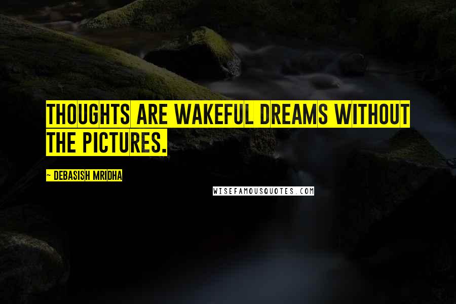 Debasish Mridha Quotes: Thoughts are wakeful dreams without the pictures.