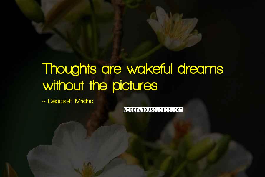 Debasish Mridha Quotes: Thoughts are wakeful dreams without the pictures.