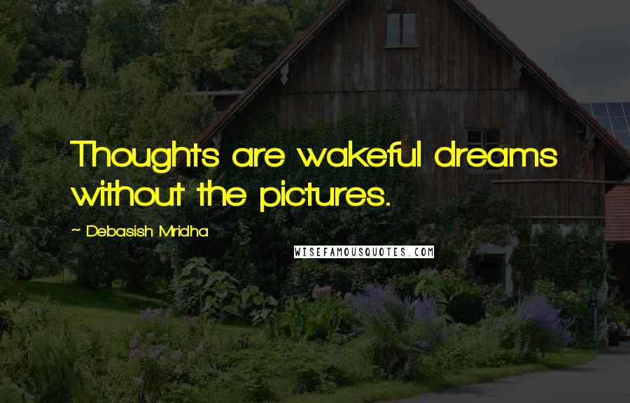 Debasish Mridha Quotes: Thoughts are wakeful dreams without the pictures.