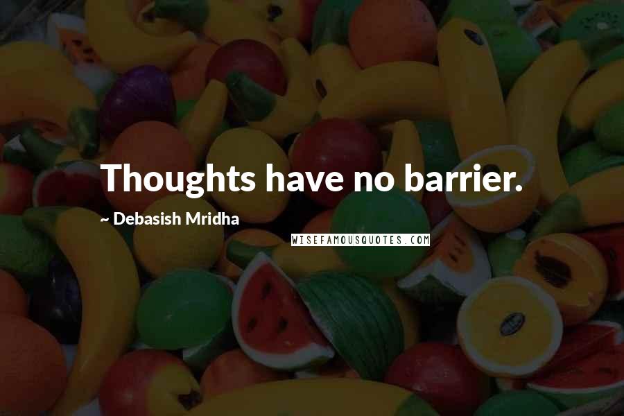 Debasish Mridha Quotes: Thoughts have no barrier.