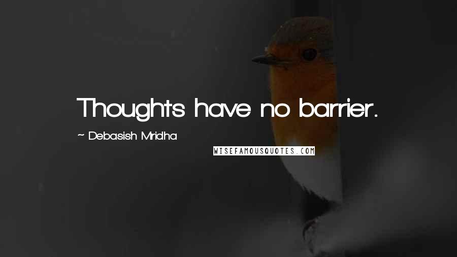 Debasish Mridha Quotes: Thoughts have no barrier.