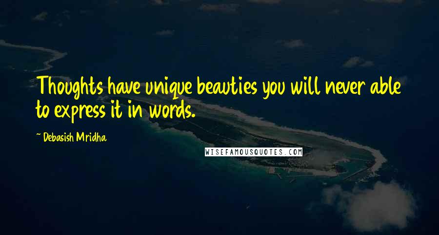 Debasish Mridha Quotes: Thoughts have unique beauties you will never able to express it in words.