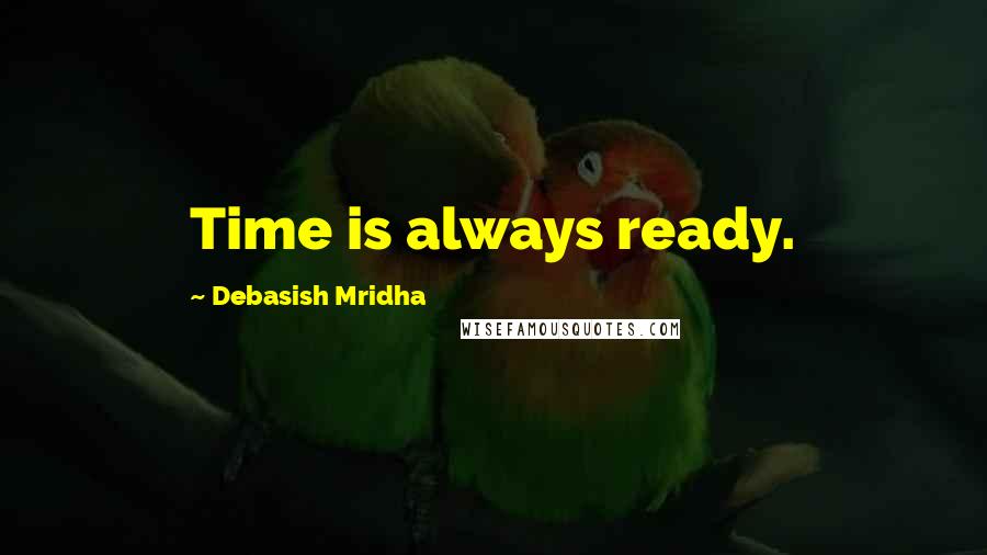 Debasish Mridha Quotes: Time is always ready.