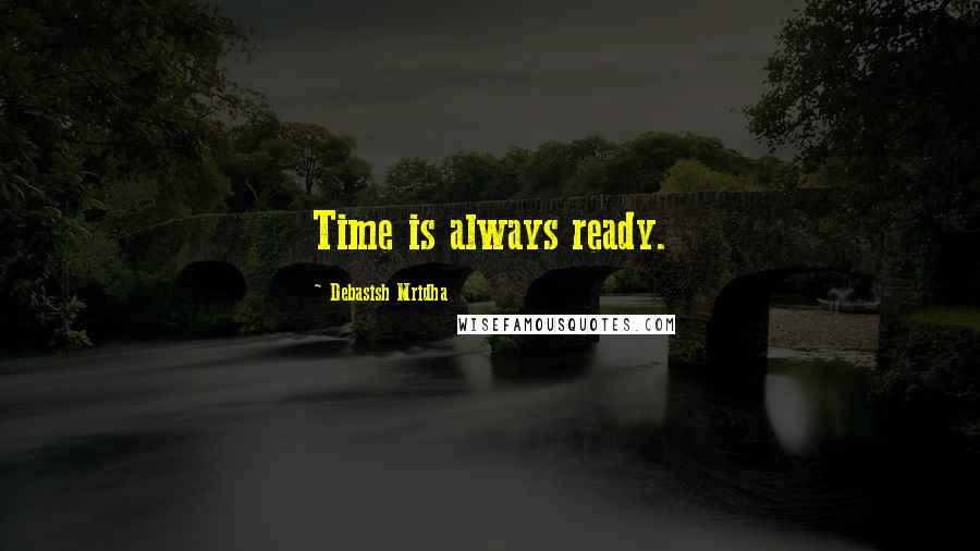 Debasish Mridha Quotes: Time is always ready.