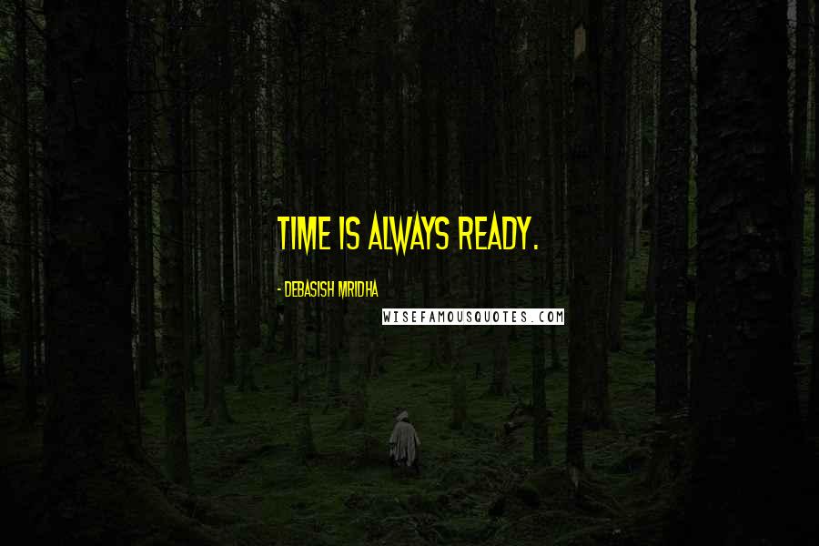 Debasish Mridha Quotes: Time is always ready.