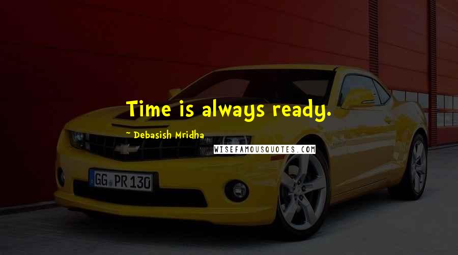 Debasish Mridha Quotes: Time is always ready.