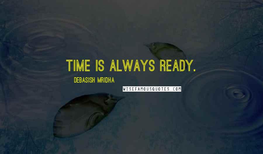 Debasish Mridha Quotes: Time is always ready.